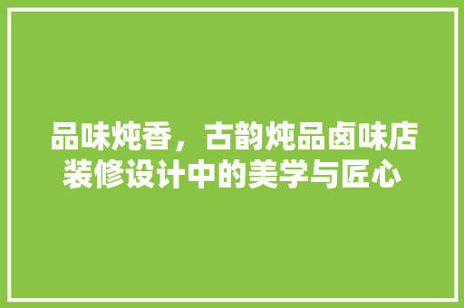 品味炖香，古韵炖品卤味店装修设计中的美学与匠心