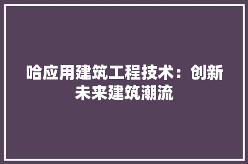 哈应用建筑工程技术：创新未来建筑潮流 卧室装修