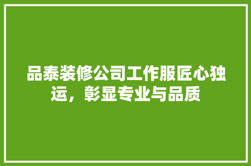品泰装修公司工作服匠心独运，彰显专业与品质