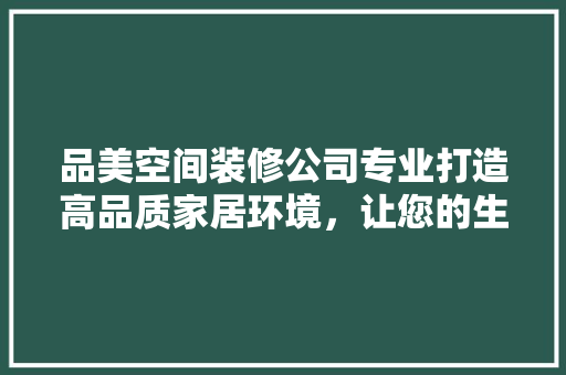 品美空间装修公司专业打造高品质家居环境，让您的生活焕然一新 家居装修