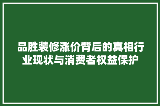 品胜装修涨价背后的真相行业现状与消费者权益保护