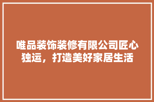 唯品装饰装修有限公司匠心独运，打造美好家居生活 客厅装修