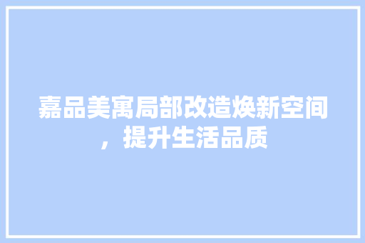嘉品美寓局部改造焕新空间，提升生活品质