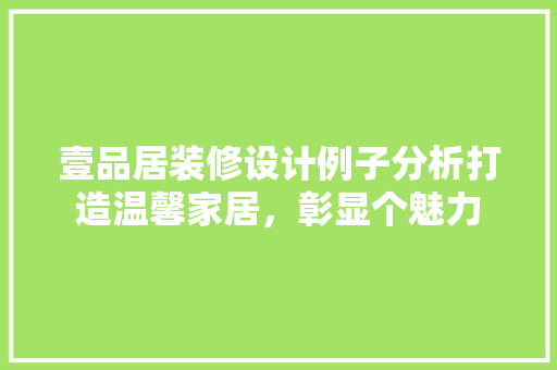 壹品居装修设计例子分析打造温馨家居，彰显个魅力