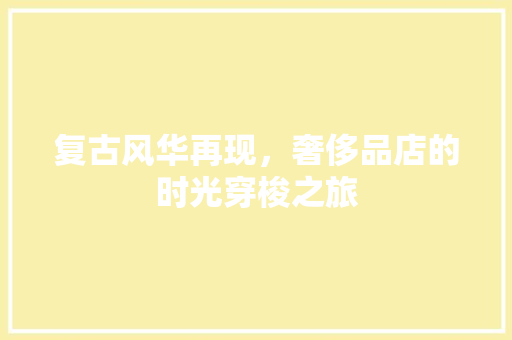 复古风华再现，奢侈品店的时光穿梭之旅