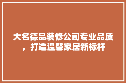 大名德品装修公司专业品质，打造温馨家居新标杆