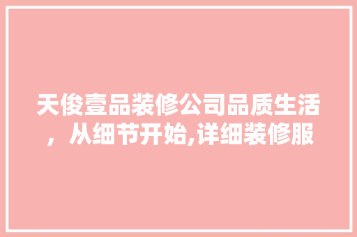 天俊壹品装修公司品质生活，从细节开始,详细装修服务与体验