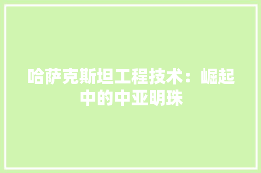 哈萨克斯坦工程技术：崛起中的中亚明珠 卧室装修