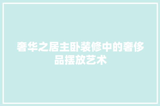 奢华之居主卧装修中的奢侈品摆放艺术