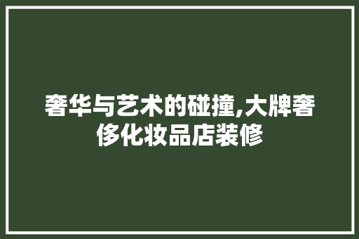 奢华与艺术的碰撞,大牌奢侈化妆品店装修