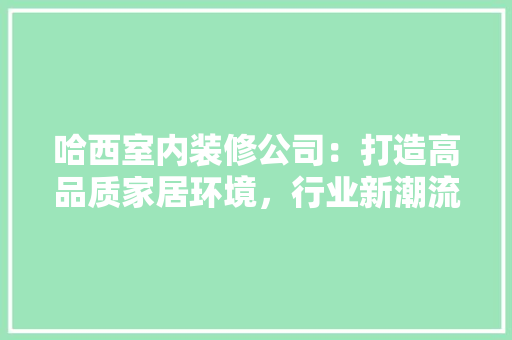 哈西室内装修公司：打造高品质家居环境，行业新潮流 卧室装修