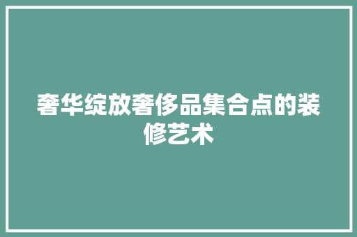 奢华绽放奢侈品集合点的装修艺术
