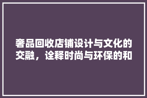 奢品回收店铺设计与文化的交融，诠释时尚与环保的和谐共生