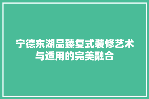 宁德东湖品臻复式装修艺术与适用的完美融合