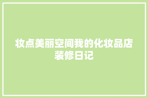 妆点美丽空间我的化妆品店装修日记