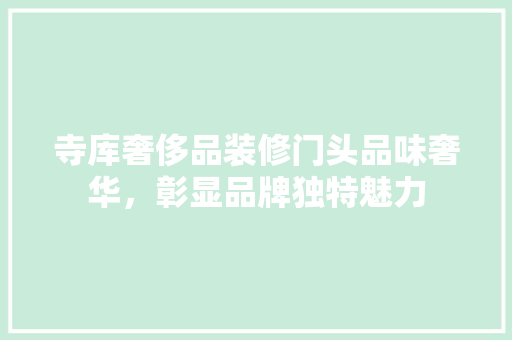 寺库奢侈品装修门头品味奢华，彰显品牌独特魅力