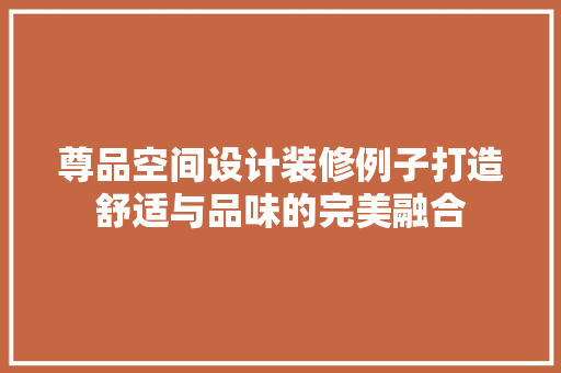 尊品空间设计装修例子打造舒适与品味的完美融合