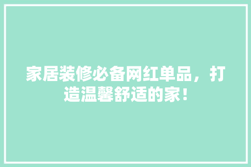 家居装修必备网红单品，打造温馨舒适的家！