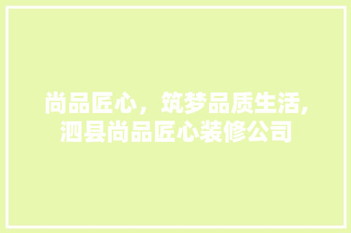 尚品匠心，筑梦品质生活,泗县尚品匠心装修公司