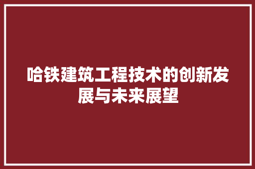 哈铁建筑工程技术的创新发展与未来展望 卧室装修