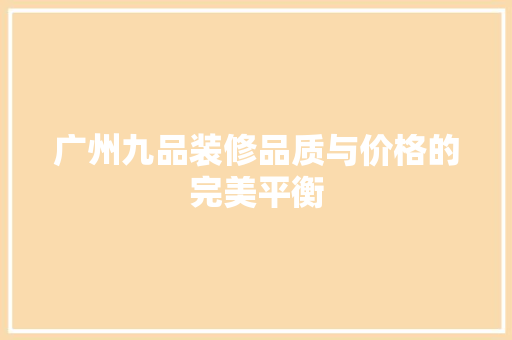 广州九品装修品质与价格的完美平衡