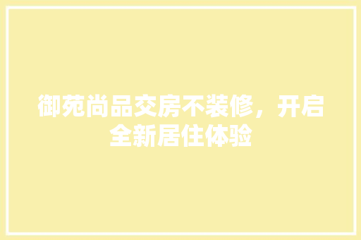 御苑尚品交房不装修，开启全新居住体验