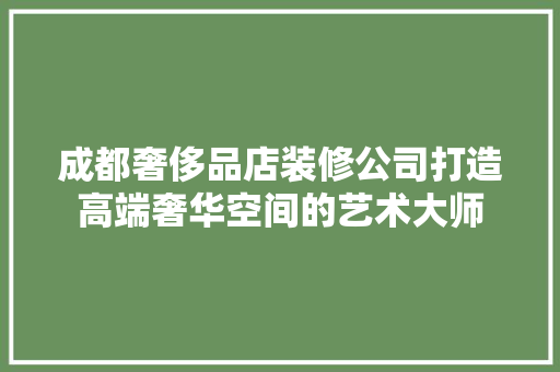 成都奢侈品店装修公司打造高端奢华空间的艺术大师