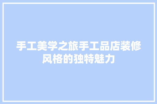 手工美学之旅手工品店装修风格的独特魅力