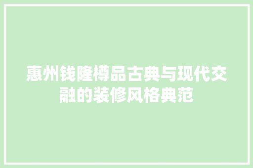 惠州钱隆樽品古典与现代交融的装修风格典范