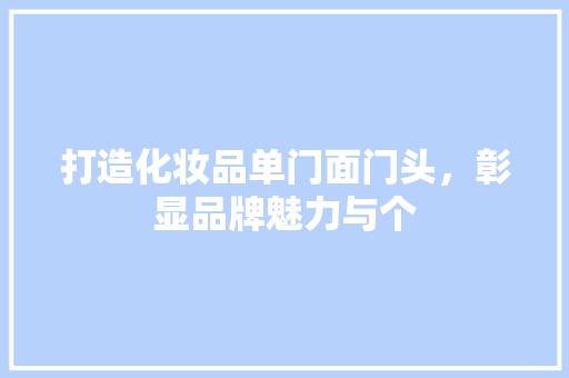 打造化妆品单门面门头，彰显品牌魅力与个