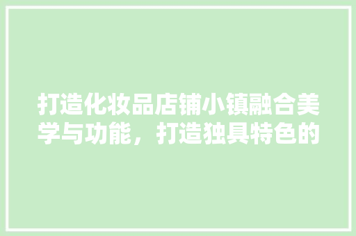 打造化妆品店铺小镇融合美学与功能，打造独具特色的购物天堂