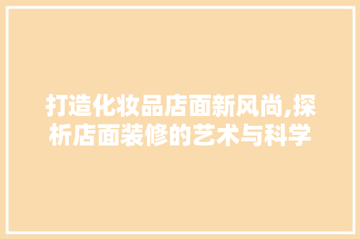 打造化妆品店面新风尚,探析店面装修的艺术与科学