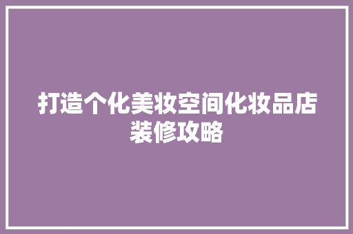 打造个化美妆空间化妆品店装修攻略 地板材料