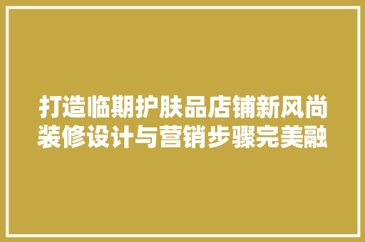 打造临期护肤品店铺新风尚装修设计与营销步骤完美融合