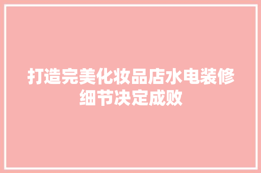 打造完美化妆品店水电装修细节决定成败
