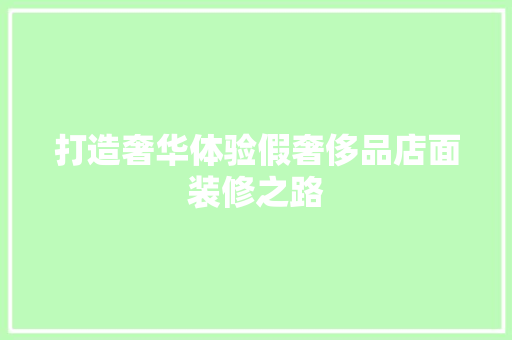 打造奢华体验假奢侈品店面装修之路