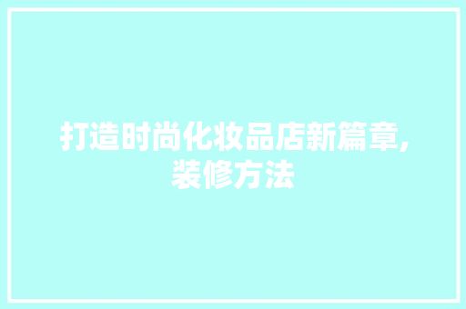 打造时尚化妆品店新篇章,装修方法