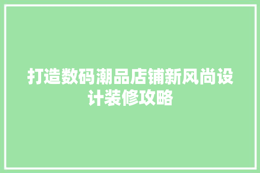 打造数码潮品店铺新风尚设计装修攻略