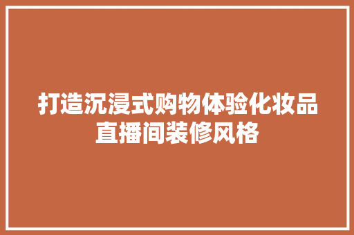 打造沉浸式购物体验化妆品直播间装修风格 现代风格装饰