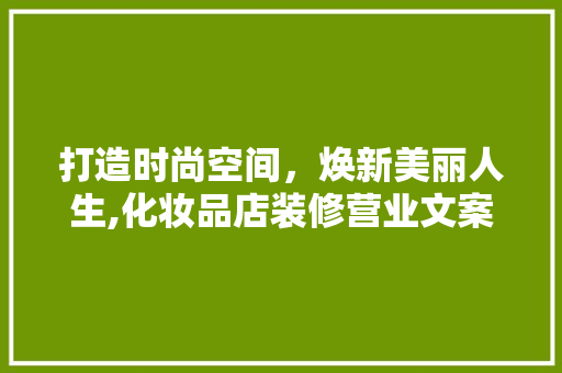 打造时尚空间，焕新美丽人生,化妆品店装修营业文案
