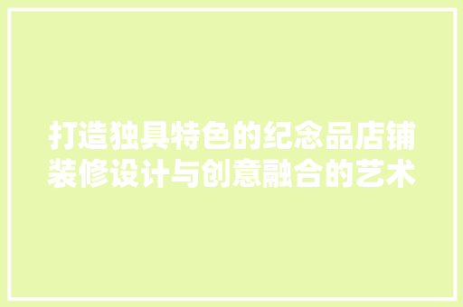 打造独具特色的纪念品店铺装修设计与创意融合的艺术之旅