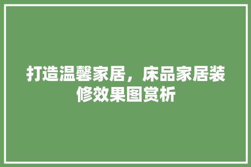 打造温馨家居，床品家居装修效果图赏析