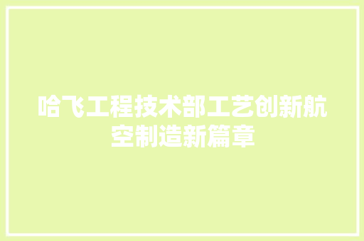 哈飞工程技术部工艺创新航空制造新篇章 卧室装修