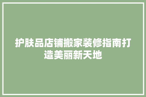 护肤品店铺搬家装修指南打造美丽新天地