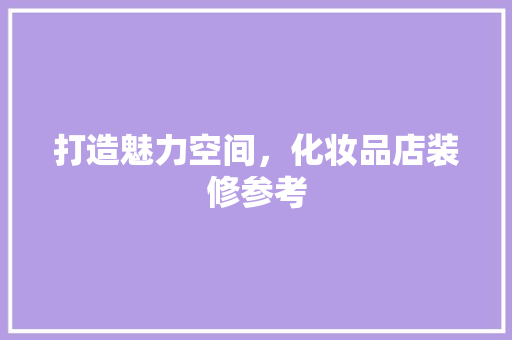 打造魅力空间，化妆品店装修参考