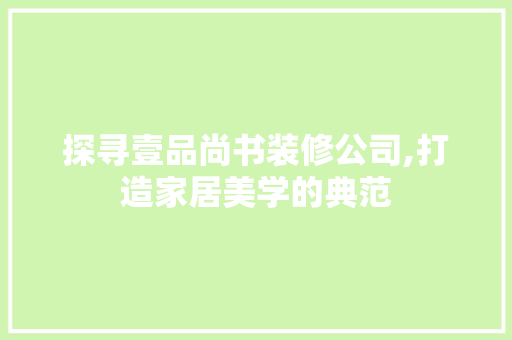 探寻壹品尚书装修公司,打造家居美学的典范