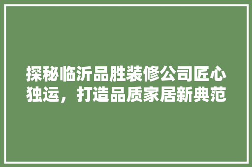 探秘临沂品胜装修公司匠心独运，打造品质家居新典范