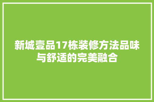 新城壹品17栋装修方法品味与舒适的完美融合