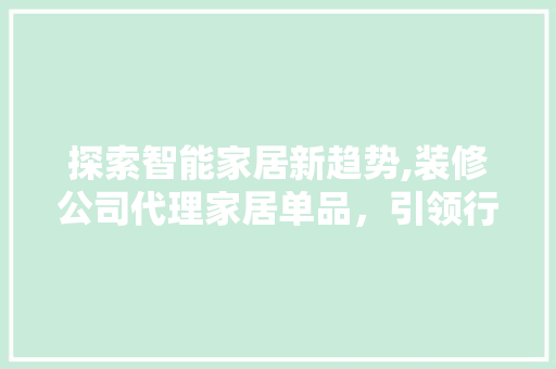 探索智能家居新趋势,装修公司代理家居单品，引领行业新风向 家居装修