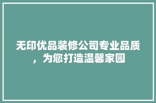 无印优品装修公司专业品质，为您打造温馨家园